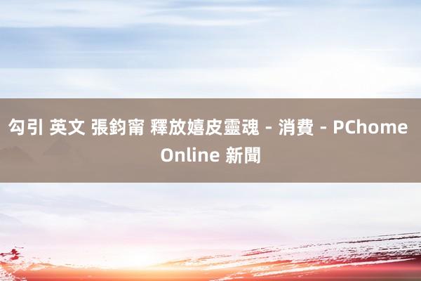 勾引 英文 張鈞甯 釋放嬉皮靈魂 - 消費 - PChome Online 新聞