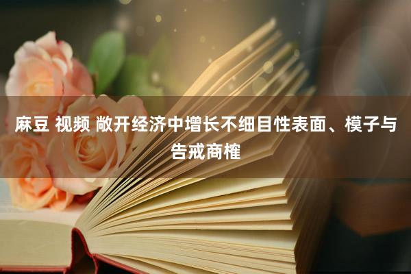 麻豆 视频 敞开经济中增长不细目性表面、模子与告戒商榷