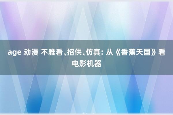 age 动漫 不雅看﹑招供﹑仿真: 从《香蕉天国》看电影机器