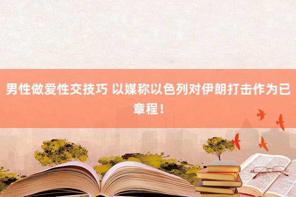 男性做爱性交技巧 以媒称以色列对伊朗打击作为已章程！