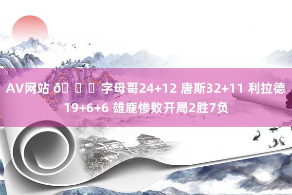 AV网站 🏀字母哥24+12 唐斯32+11 利拉德19+6