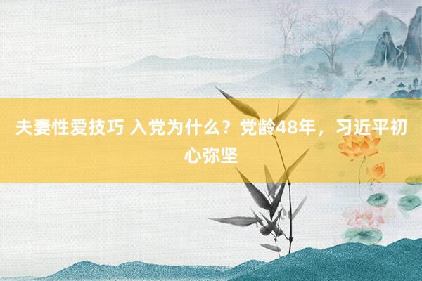 夫妻性爱技巧 入党为什么？党龄48年，习近平初心弥坚