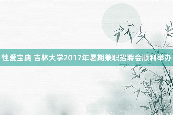 性爱宝典 吉林大学2017年暑期兼职招聘会顺利举办