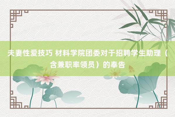 夫妻性爱技巧 材料学院团委对于招聘学生助理（含兼职率领员）的