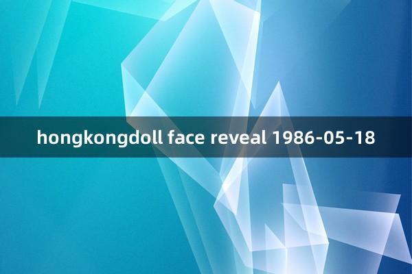 hongkongdoll face reveal 1986-05-18