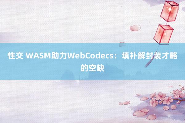 性交 WASM助力WebCodecs：填补解封装才略的空缺