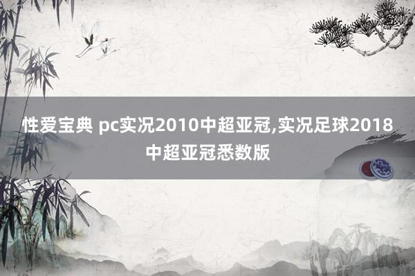 性爱宝典 pc实况2010中超亚冠,实况足球2018中超亚冠