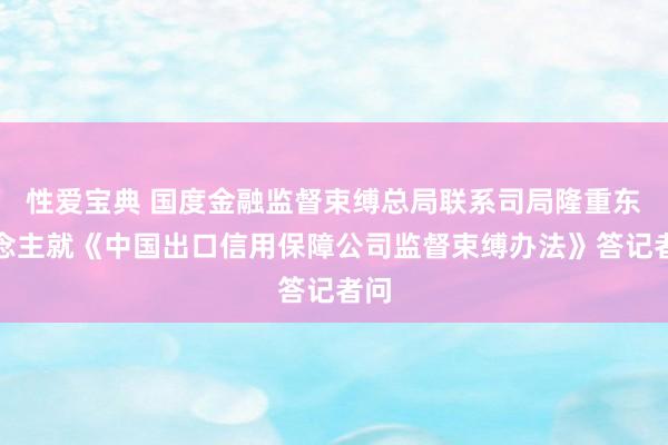 性爱宝典 国度金融监督束缚总局联系司局隆重东说念主就《中国出