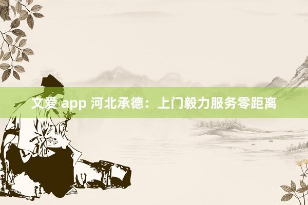 文爱 app 河北承德：上门毅力服务零距离